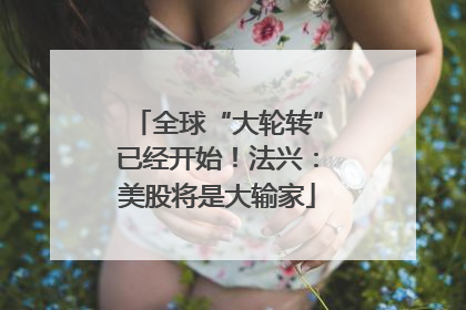 全球“大轮转”已经开始！法兴：美股将是大输家