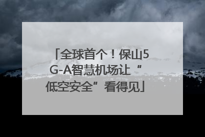 全球首个！保山5G-A智慧机场让“低空安全”看得见