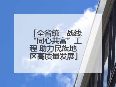 全省统一战线“同心共富”工程 助力民族地区高质量发展