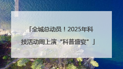 全城总动员！2025年科技活动周上演“科普盛宴”