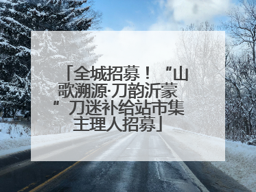 全城招募！“山歌溯源·刀韵沂蒙”刀迷补给站市集主理人招募