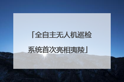 全自主无人机巡检系统首次亮相夷陵