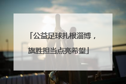 公益足球扎根淄博，旗胜担当点亮希望