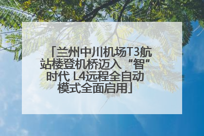 兰州中川机场T3航站楼登机桥迈入“智”时代 L4远程全自动模式全面启用