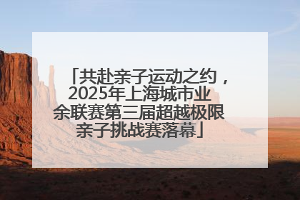 共赴亲子运动之约，2025年上海城市业余联赛第三届超越极限亲子挑战赛落幕