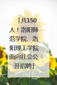 共150人！洛阳师范学院、洛阳理工学院面向社会公开招聘