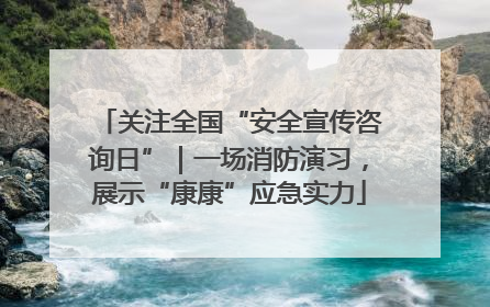 关注全国“安全宣传咨询日”｜一场消防演习，展示“康康”应急实力
