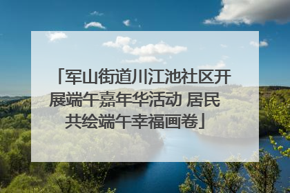 军山街道川江池社区开展端午嘉年华活动 居民共绘端午幸福画卷