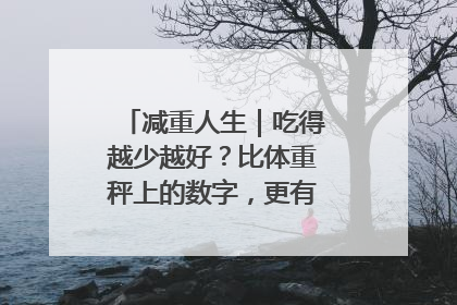 减重人生｜吃得越少越好？比体重秤上的数字，更有意义的是什么？
