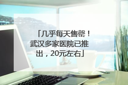 几乎每天售罄！武汉多家医院已推出，20元左右