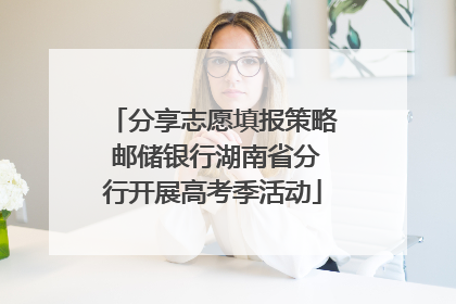 分享志愿填报策略 邮储银行湖南省分行开展高考季活动