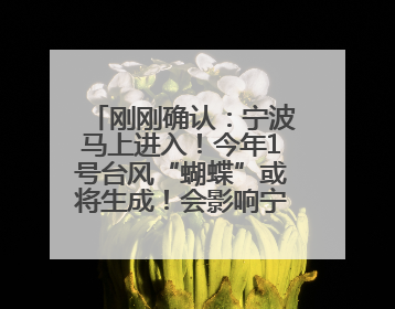 刚刚确认：宁波马上进入！今年1号台风“蝴蝶”或将生成！会影响宁波吗？