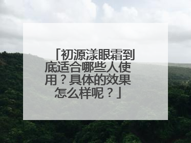 初源漾眼霜到底适合哪些人使用？具体的效果怎么样呢？