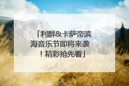 利群&卡萨帝滨海音乐节即将来袭！精彩抢先看
