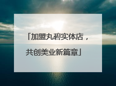 加盟丸碧实体店，共创美业新篇章