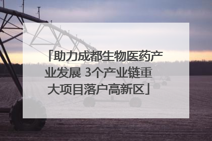 助力成都生物医药产业发展 3个产业链重大项目落户高新区