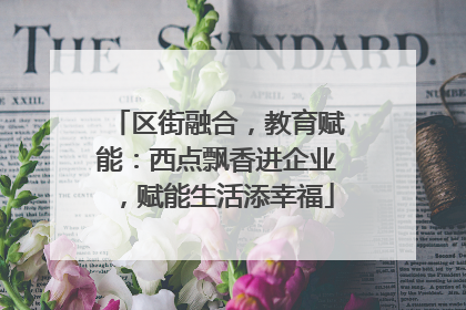 区街融合，教育赋能：西点飘香进企业，赋能生活添幸福