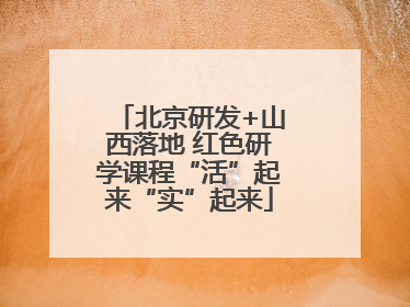 北京研发+山西落地 红色研学课程“活”起来“实”起来