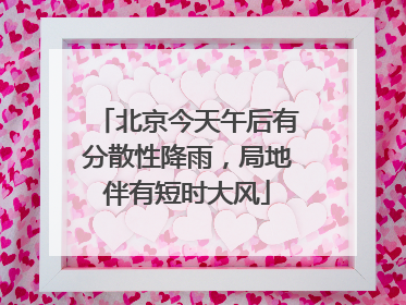 北京今天午后有分散性降雨，局地伴有短时大风