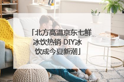 北方高温京东七鲜冰饮热销 DIY冰饮成今夏新潮