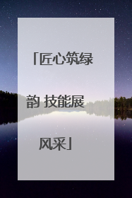 匠心筑绿韵 技能展风采