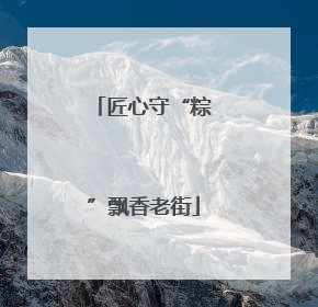 匠心守“粽”飘香老街