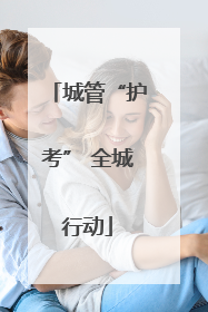 城管“护考” 全城行动