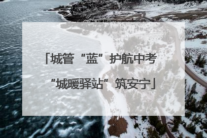 城管“蓝”护航中考 “城暖驿站”筑安宁