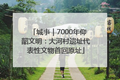 城事｜7000年仰韶文明：大河村遗址代表性文物首回原址