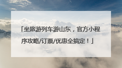 坐旅游列车游山东，官方小程序攻略/订票/优惠全搞定！