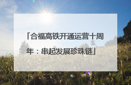 合福高铁开通运营十周年：串起发展珍珠链