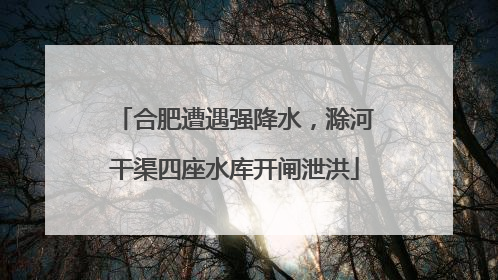 合肥遭遇强降水，滁河干渠四座水库开闸泄洪