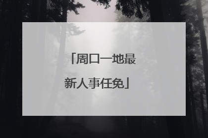 周口一地最新人事任免