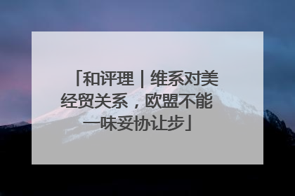 和评理｜维系对美经贸关系，欧盟不能一味妥协让步