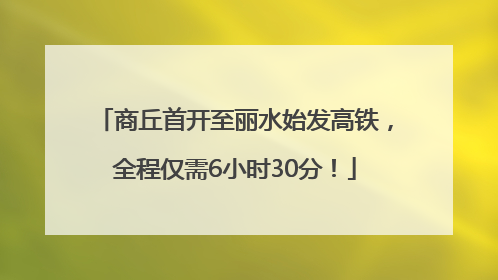 商丘首开至丽水始发高铁，全程仅需6小时30分！