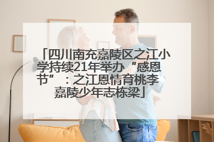 四川南充嘉陵区之江小学持续21年举办“感恩节”：之江恩情育桃李 嘉陵少年志栋梁