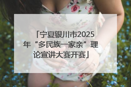 宁夏银川市2025年“多民族一家亲”理论宣讲大赛开赛