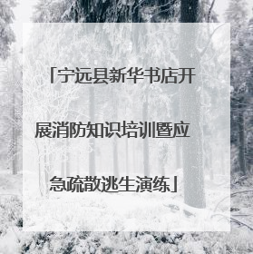 宁远县新华书店开展消防知识培训暨应急疏散逃生演练