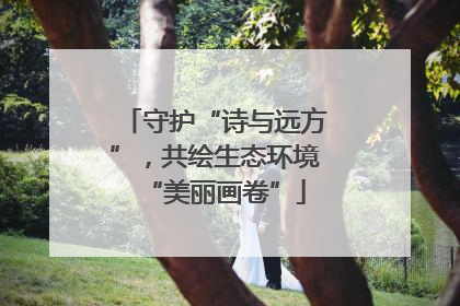 守护“诗与远方”，共绘生态环境“美丽画卷”