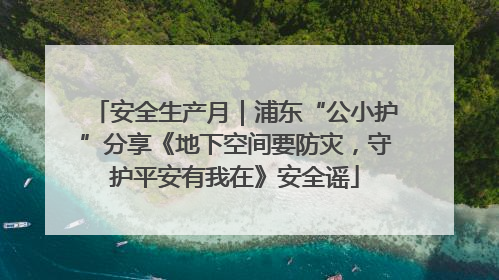 安全生产月｜浦东“公小护”分享《地下空间要防灾，守护平安有我在》安全谣