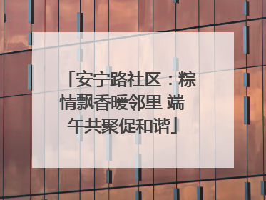 安宁路社区：粽情飘香暖邻里 端午共聚促和谐