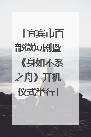 宜宾市百部微短剧暨《身如不系之舟》开机仪式举行