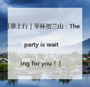 塞上行｜举杯贺兰山：The party is waiting for you！