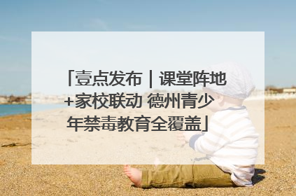 壹点发布｜课堂阵地+家校联动 德州青少年禁毒教育全覆盖