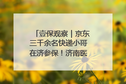 壹保观察｜京东三千余名快递小哥在济参保！济南医保局喊你来参保
