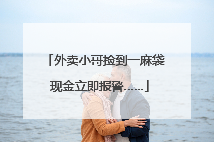 外卖小哥捡到一麻袋现金立即报警……