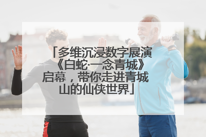 多维沉浸数字展演《白蛇·一念青城》启幕，带你走进青城山的仙侠世界