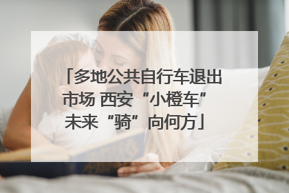 多地公共自行车退出市场 西安“小橙车”未来“骑”向何方