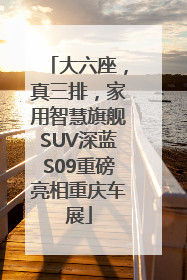 大六座，真三排，家用智慧旗舰SUV深蓝S09重磅亮相重庆车展
