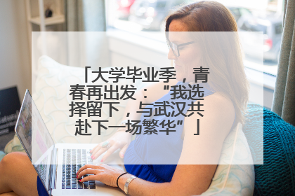 大学毕业季，青春再出发：“我选择留下，与武汉共赴下一场繁华”